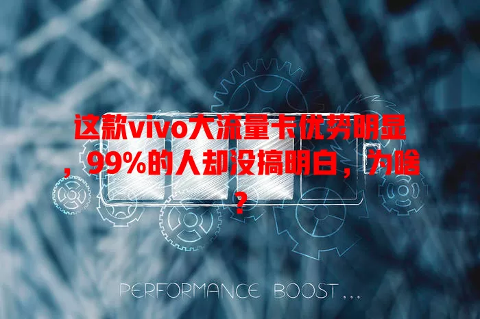 这款vivo大流量卡优势明显，99%的人却没搞明白，为啥？
