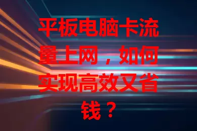 平板电脑卡流量上网，如何实现高效又省钱？