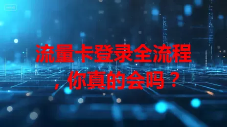 流量卡登录全流程，你真的会吗？