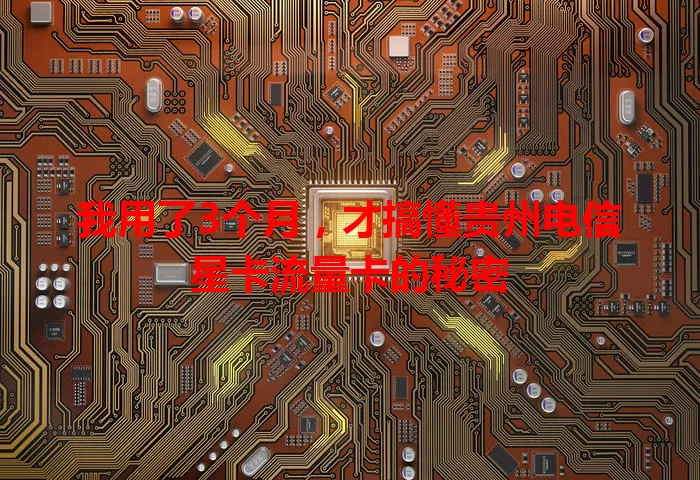 我用了3个月，才搞懂贵州电信星卡流量卡的秘密