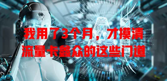 我用了3个月，才摸清流量卡鑫众的这些门道