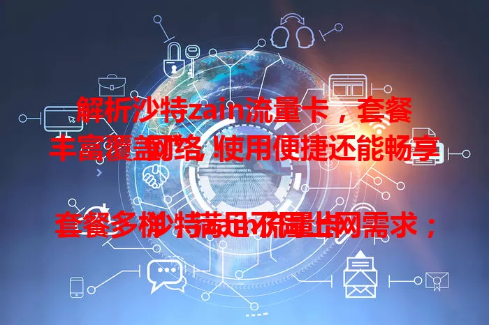 解析沙特zain流量卡，套餐丰富覆盖广，使用便捷还能畅享网络！

沙特zain流量卡套餐多样，满足不同上网需求；网络覆盖广泛，城乡皆可稳定连网；使用便捷，购买后可快速激活；不断创新优化，费用合理，是沙特用户上网的理想之选。