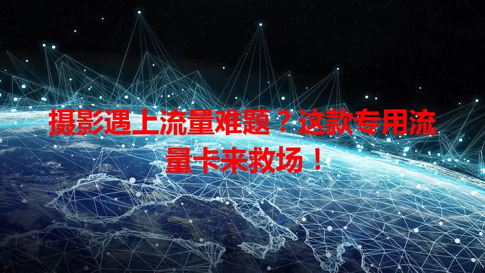 摄影遇上流量难题？这款专用流量卡来救场！