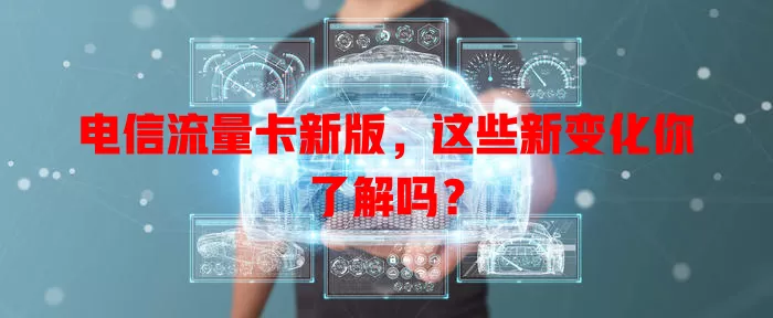 电信流量卡新版，这些新变化你了解吗？