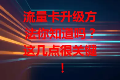 流量卡升级方法你知道吗？这几点很关键！
