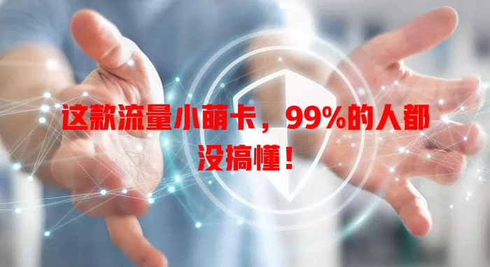 这款流量小萌卡，99%的人都没搞懂！