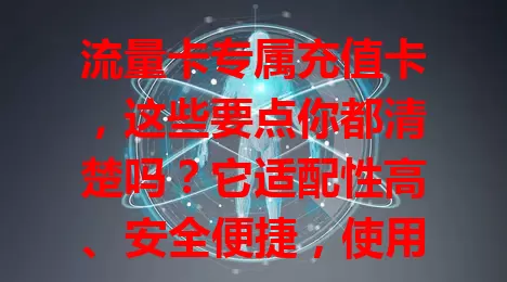 流量卡专属充值卡，这些要点你都清楚吗？它适配性高、安全便捷，使用时核对面额有效期，关注流量到账，掌握这些能畅享高效网络生活