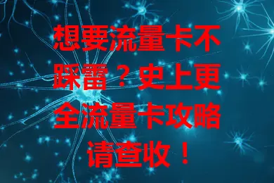 想要流量卡不踩雷？史上更全流量卡攻略请查收！