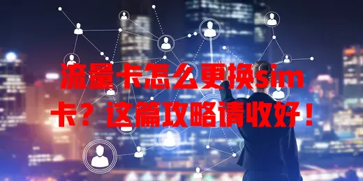 流量卡怎么更换sim卡？这篇攻略请收好！