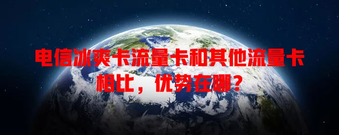 电信冰爽卡流量卡和其他流量卡相比，优势在哪？