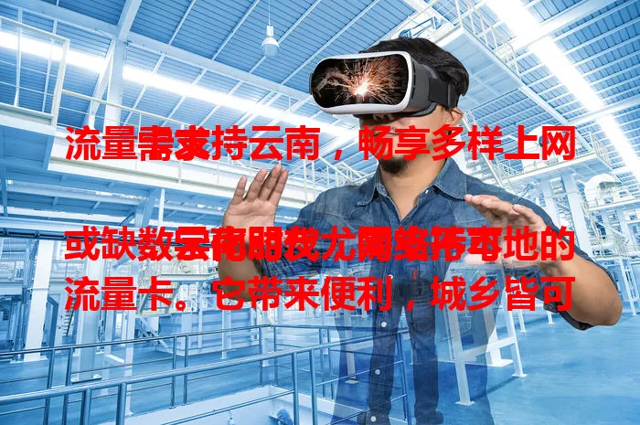 流量卡支持云南，畅享多样上网需求

数字化时代，网络不可或缺，云南朋友尤需支持本地的流量卡。它带来便利，城乡皆可高速上网，外出也无惧网络受限。套餐灵活，按需选避免额外费用，开启云南精彩数字生活。
