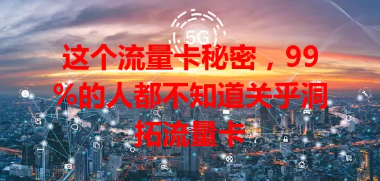 这个流量卡秘密，99%的人都不知道关乎洞拓流量卡