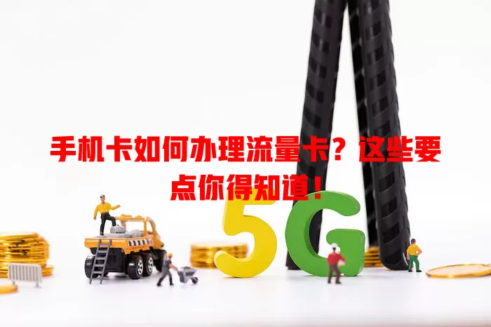 手机卡如何办理流量卡？这些要点你得知道！