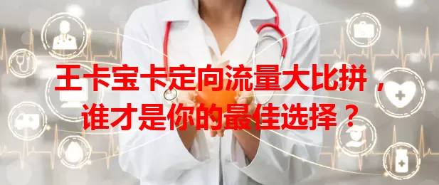 王卡宝卡定向流量大比拼，谁才是你的最佳选择？
