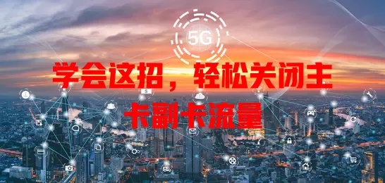 学会这招，轻松关闭主卡副卡流量