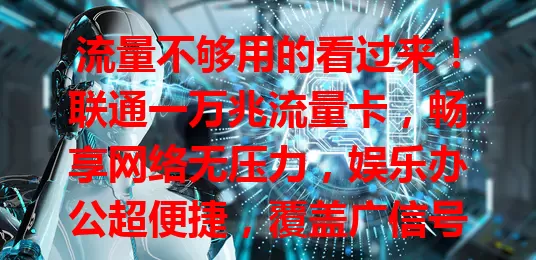 流量不够用的看过来！联通一万兆流量卡，畅享网络无压力，娱乐办公超便捷，覆盖广信号稳，快来告别流量困扰