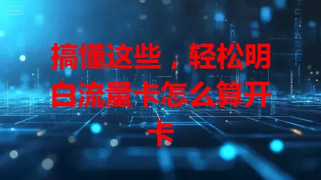 搞懂这些，轻松明白流量卡怎么算开卡