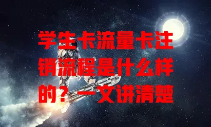 学生卡流量卡注销流程是什么样的？一文讲清楚