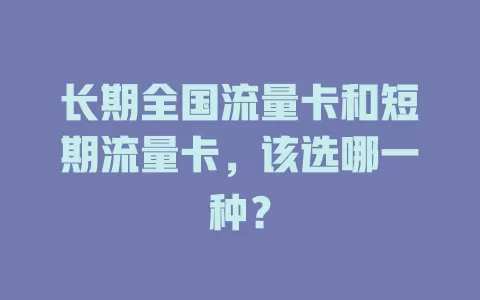 长期全国流量卡和短期流量卡，该选哪一种？
