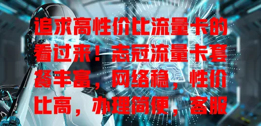 追求高性价比流量卡的看过来！志冠流量卡套餐丰富，网络稳，性价比高，办理简便，客服贴心，让你告别流量烦恼