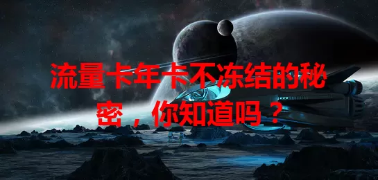 流量卡年卡不冻结的秘密，你知道吗？