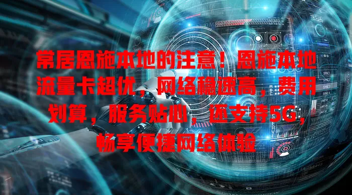 常居恩施本地的注意！恩施本地流量卡超优，网络稳速高，费用划算，服务贴心，还支持5G，畅享便捷网络体验