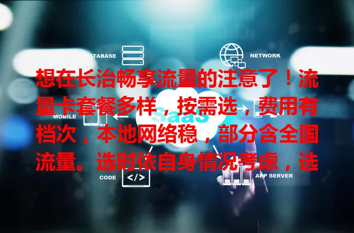 想在长治畅享流量的注意了！流量卡套餐多样，按需选，费用有档次，本地网络稳，部分含全国流量。选时依自身情况考虑，选对套餐畅享便捷网络，告别流量困扰