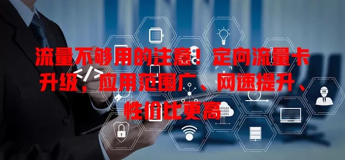 流量不够用的注意！定向流量卡升级，应用范围广、网速提升、性价比更高