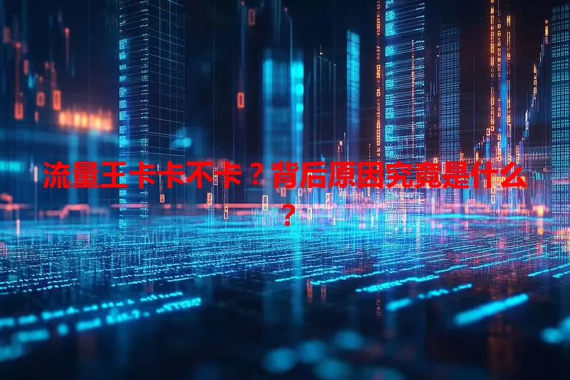 流量王卡卡不卡？背后原因究竟是什么？