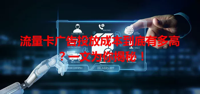 流量卡广告投放成本到底有多高？一文为你揭秘！