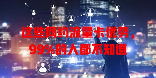 这些网约流量卡优势，99%的人都不知道
