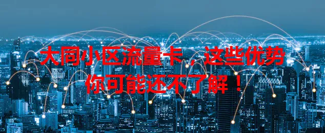 大同小区流量卡，这些优势你可能还不了解！