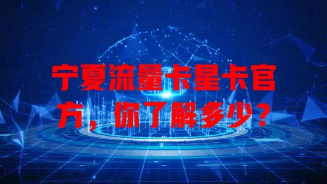 宁夏流量卡星卡官方，你了解多少？