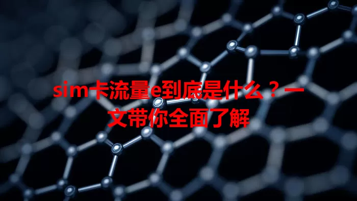 sim卡流量e到底是什么？一文带你全面了解