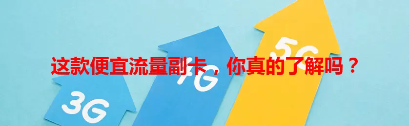 这款便宜流量副卡，你真的了解吗？
