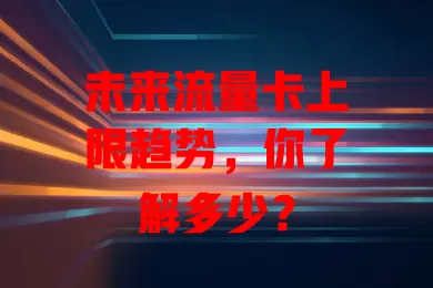未来流量卡上限趋势，你了解多少？