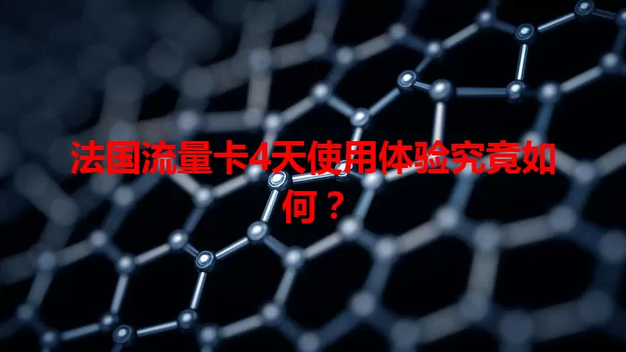 法国流量卡4天使用体验究竟如何？