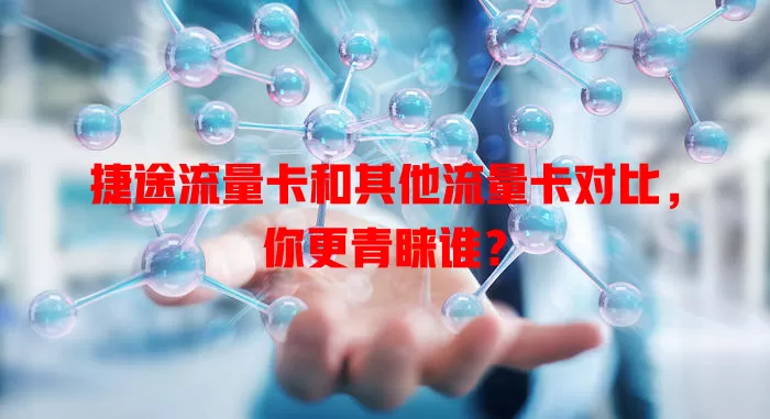 捷途流量卡和其他流量卡对比，你更青睐谁？