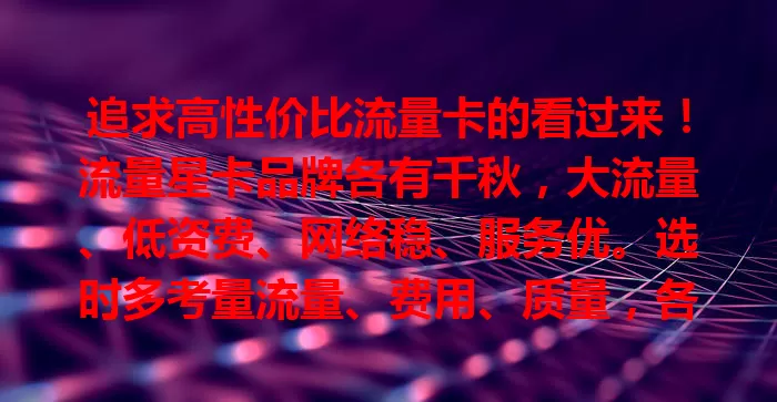 追求高性价比流量卡的看过来！流量星卡品牌各有千秋，大流量、低资费、网络稳、服务优。选时多考量流量、费用、质量，各品牌竞争激烈，关注动态享优惠，选对超畅快！