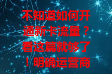 不知道如何开通新卡流量？看这篇就够了！明确运营商，可拨客服或用APP操作。新卡初始流量有限，按需选额外流量包。开通时留意费用和有效期，掌握方法轻松畅享流量！