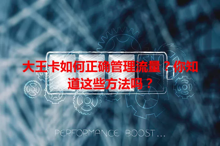 大王卡如何正确管理流量？你知道这些方法吗？
