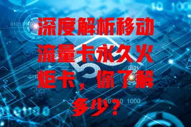 深度解析移动流量卡永久火炬卡，你了解多少？