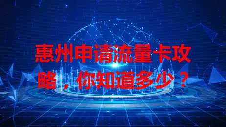 惠州申请流量卡攻略，你知道多少？