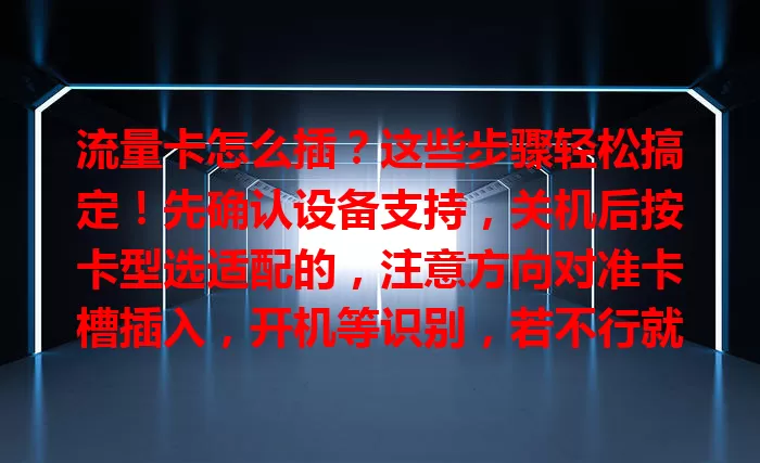 流量卡怎么插？这些步骤轻松搞定！先确认设备支持，关机后按卡型选适配的，注意方向对准卡槽插入，开机等识别，若不行就检查重插，按步骤操作畅享便捷网络。