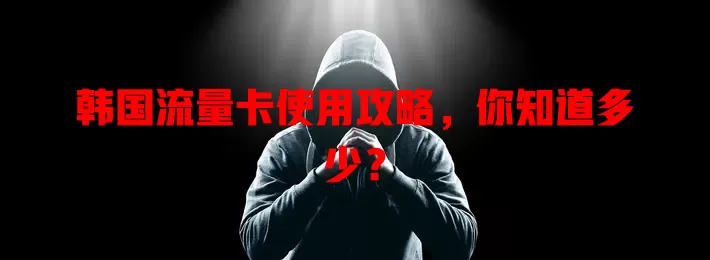韩国流量卡使用攻略，你知道多少？