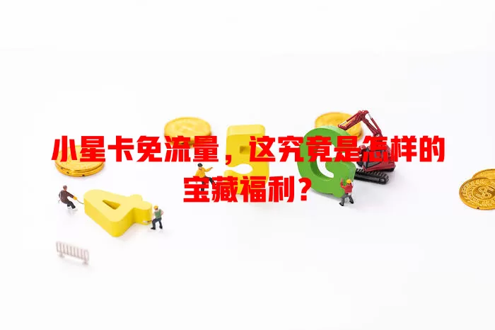 小星卡免流量，这究竟是怎样的宝藏福利？