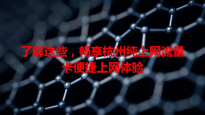 了解这些，畅享杭州纯上网流量卡便捷上网体验