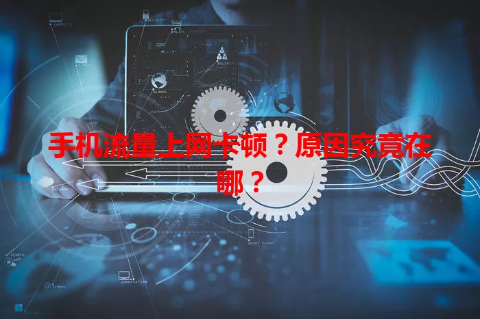 手机流量上网卡顿？原因究竟在哪？