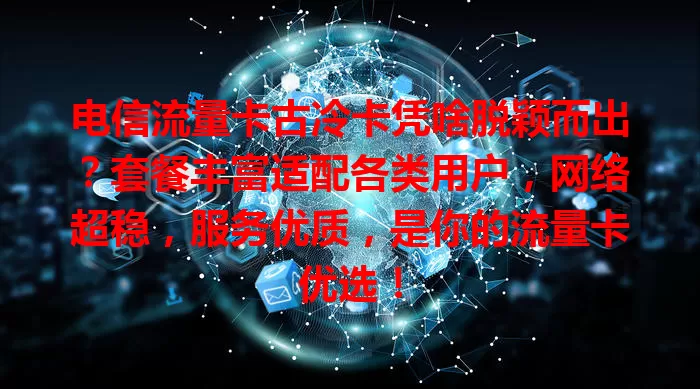 电信流量卡古冷卡凭啥脱颖而出？套餐丰富适配各类用户，网络超稳，服务优质，是你的流量卡优选！