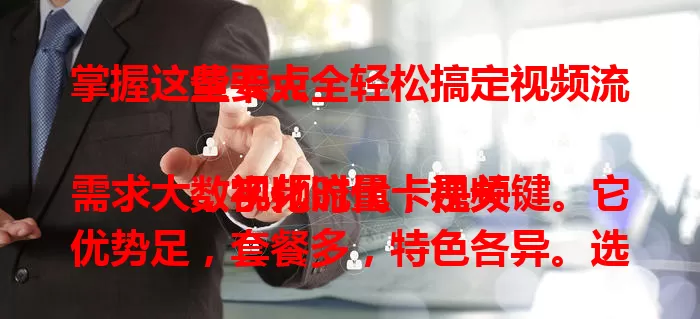 掌握这些要点，轻松搞定视频流量卡大全

数字化时代，视频需求大，视频流量卡是关键。它优势足，套餐多，特色各异。选卡时综合考虑自身习惯与预算，了解特点优势，就能挑到适合的卡，畅享精彩视频